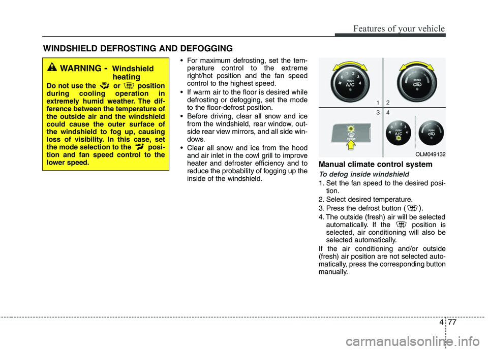 HYUNDAI TUCSON 2012  Owners Manual 477
Features of your vehicle
 For maximum defrosting, set the tem-perature control to the extreme 
right/hot position and the fan speedcontrol to the highest speed.
 If warm air to the floor is desire