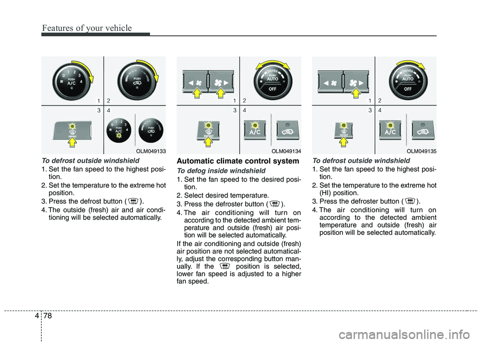 HYUNDAI TUCSON 2012  Owners Manual Features of your vehicle
78
4
To defrost outside windshield  
1. Set the fan speed to the highest posi-
tion.
2. Set the temperature to the extreme hot position.
3. Press the defrost button (
).
4. Th