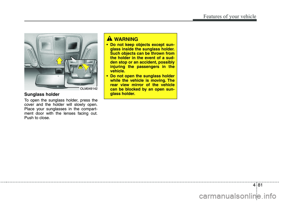 HYUNDAI TUCSON 2012 Owners Manual 481
Features of your vehicle
Sunglass holder
To open the sunglass holder, press the
cover and the holder will slowly open.
Place your sunglasses in the compart-
ment door with the lenses facing out HYUNDAI TUCSON 2012 Owners Manual 481
Features of your vehicle
Sunglass holder
To open the sunglass holder, press the
cover and the holder will slowly open.
Place your sunglasses in the compart-
ment door with the lenses facing out