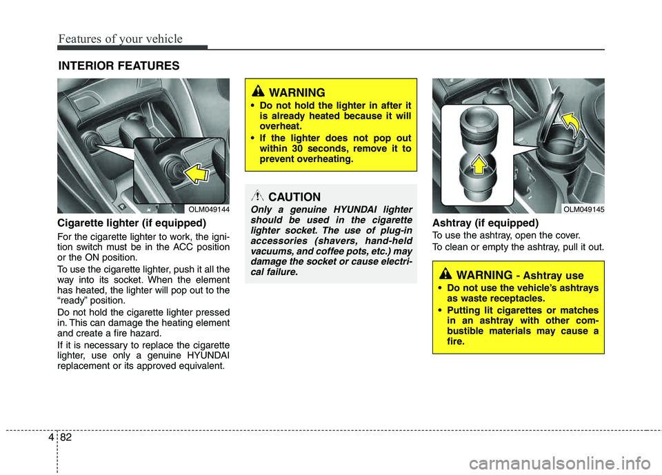 HYUNDAI TUCSON 2012 Owners Manual Features of your vehicle
82
4
Cigarette lighter (if equipped)
For the cigarette lighter to work, the igni-
tion switch must be in the ACC positionor the ON position.
To use the cigarette lighter, pu HYUNDAI TUCSON 2012 Owners Manual Features of your vehicle
82
4
Cigarette lighter (if equipped)
For the cigarette lighter to work, the igni-
tion switch must be in the ACC positionor the ON position.
To use the cigarette lighter, pu