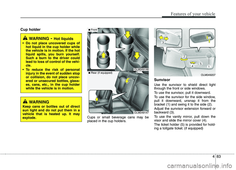 HYUNDAI TUCSON 2012 Owners Manual 483
Features of your vehicle
Cup holder
Cups or small beverage cans may be
placed in the cup holders.
Sunvisor
Use the sunvisor to shield direct light
through the front or side windows.
To use the s HYUNDAI TUCSON 2012 Owners Manual 483
Features of your vehicle
Cup holder
Cups or small beverage cans may be
placed in the cup holders.
Sunvisor
Use the sunvisor to shield direct light
through the front or side windows.
To use the s