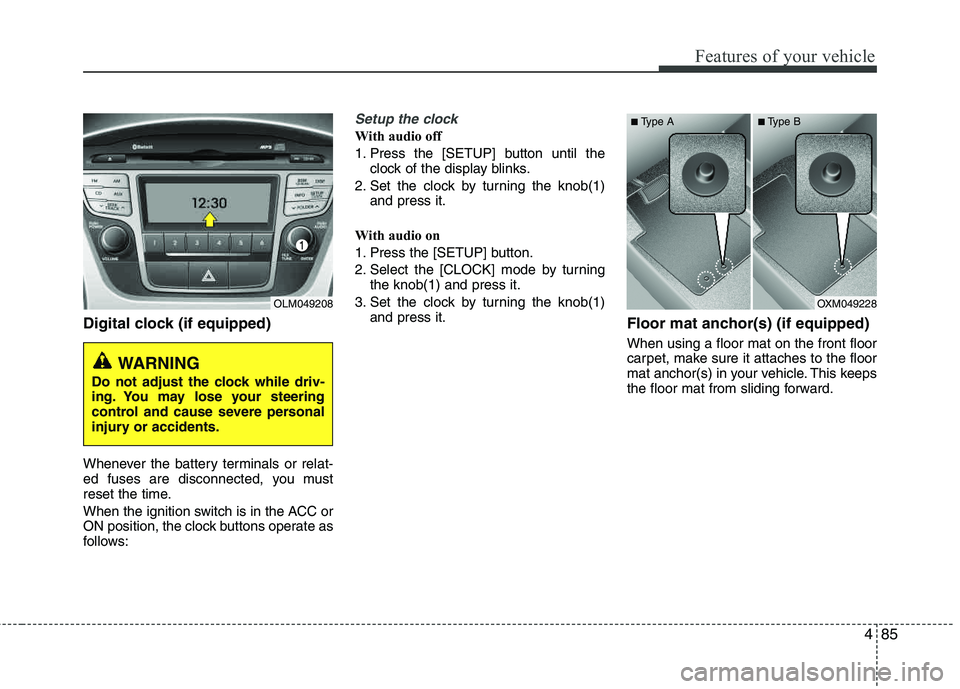 HYUNDAI TUCSON 2012 Owners Manual 485
Features of your vehicle
Digital clock (if equipped)
Whenever the battery terminals or relat-
ed fuses are disconnected, you must
reset the time.
When the ignition switch is in the ACC or
ON po HYUNDAI TUCSON 2012 Owners Manual 485
Features of your vehicle
Digital clock (if equipped)
Whenever the battery terminals or relat-
ed fuses are disconnected, you must
reset the time.
When the ignition switch is in the ACC or
ON po