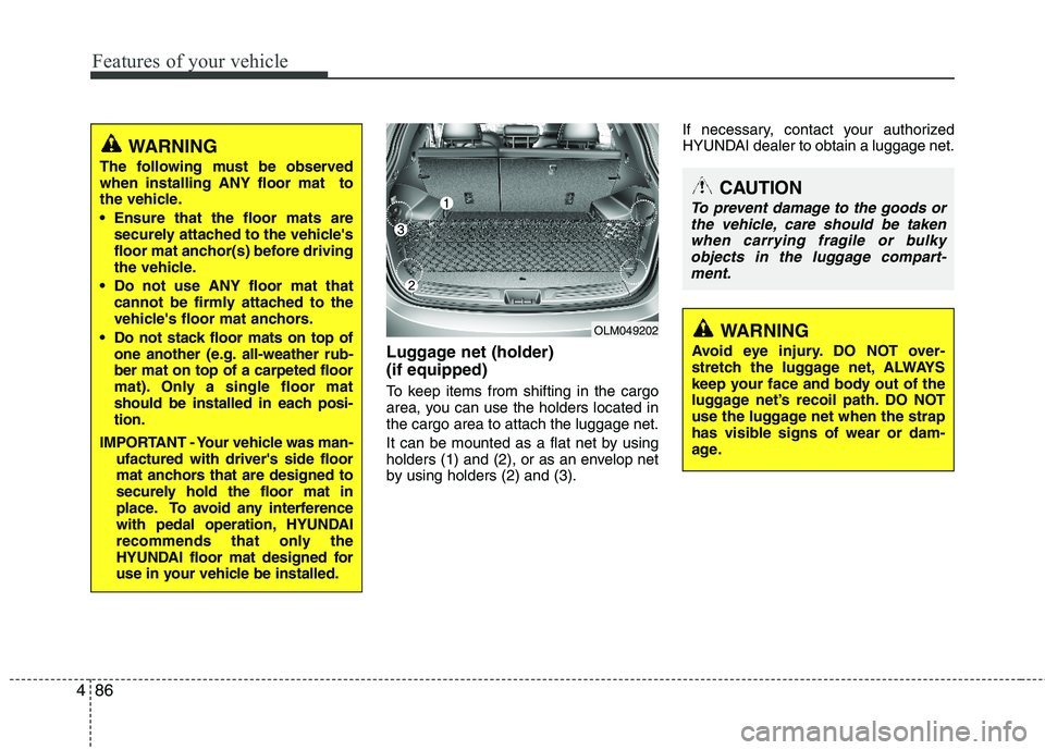 HYUNDAI TUCSON 2012 Owners Manual Features of your vehicle
86
4
Luggage net (holder) (if equipped)
To keep items from shifting in the cargo
area, you can use the holders located inthe cargo area to attach the luggage net.
It can be HYUNDAI TUCSON 2012 Owners Manual Features of your vehicle
86
4
Luggage net (holder) (if equipped)
To keep items from shifting in the cargo
area, you can use the holders located inthe cargo area to attach the luggage net.
It can be