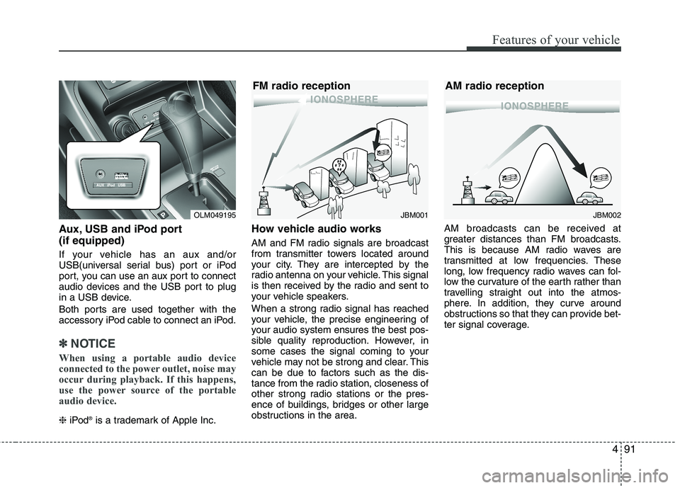 HYUNDAI TUCSON 2012 Owners Manual 491
Features of your vehicle
Aux, USB and iPod port (if equipped)
If your vehicle has an aux and/or
USB(universal serial bus) port or iPod
port, you can use an aux port to connect
audio devices and HYUNDAI TUCSON 2012 Owners Manual 491
Features of your vehicle
Aux, USB and iPod port (if equipped)
If your vehicle has an aux and/or
USB(universal serial bus) port or iPod
port, you can use an aux port to connect
audio devices and