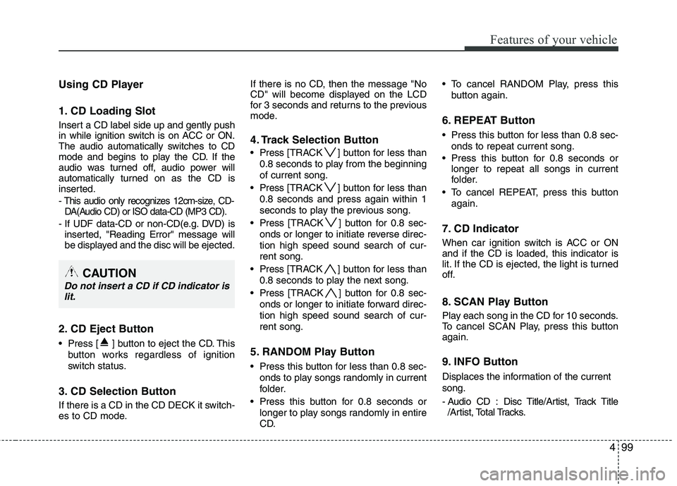 HYUNDAI TUCSON 2012 Owners Manual 499
Features of your vehicle
Using CD Player
1. CD Loading Slot
Insert a CD label side up and gently push
in while ignition switch is on ACC or ON.
The audio automatically switches to CD
mode and be HYUNDAI TUCSON 2012 Owners Manual 499
Features of your vehicle
Using CD Player
1. CD Loading Slot
Insert a CD label side up and gently push
in while ignition switch is on ACC or ON.
The audio automatically switches to CD
mode and be