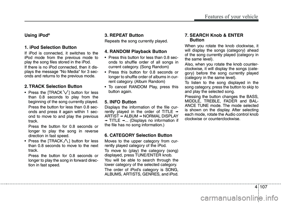 HYUNDAI TUCSON 2012 Owners Manual 4107
Features of your vehicle
Using iPod®
1. iPod Selection Button
If iPod is connected, it switches to the
iPod mode from the previous mode to
play the song files stored in the iPod.
If there is HYUNDAI TUCSON 2012 Owners Manual 4107
Features of your vehicle
Using iPod®
1. iPod Selection Button
If iPod is connected, it switches to the
iPod mode from the previous mode to
play the song files stored in the iPod.
If there is