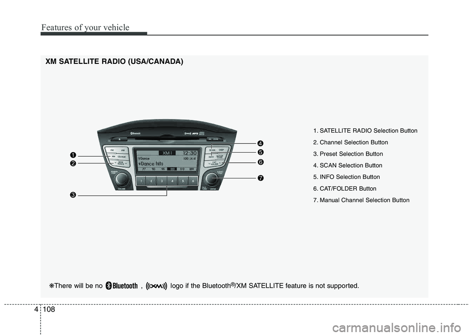 HYUNDAI TUCSON 2012 Owners Manual Features of your vehicle
108
4
❋ There will be no , logo if the Bluetooth ®
/XM SATELLITE feature is not supported.
XM SATELLITE RADIO (USA/CANADA)
1. SATELLITE RADIO Selection Button
2. Channel HYUNDAI TUCSON 2012 Owners Manual Features of your vehicle
108
4
❋ There will be no , logo if the Bluetooth ®
/XM SATELLITE feature is not supported.
XM SATELLITE RADIO (USA/CANADA)
1. SATELLITE RADIO Selection Button
2. Channel