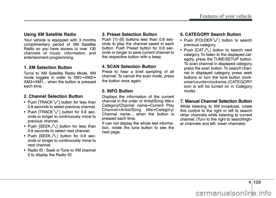 HYUNDAI TUCSON 2012 Owners Manual 4109
Features of your vehicle
Using XM Satellite Radio
Your vehicle is equipped with 3 months
complimentary period of XM Satellite
Radio so you have access to over 130
channels of music, informatio HYUNDAI TUCSON 2012 Owners Manual 4109
Features of your vehicle
Using XM Satellite Radio
Your vehicle is equipped with 3 months
complimentary period of XM Satellite
Radio so you have access to over 130
channels of music, informatio
