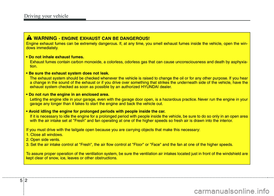 HYUNDAI TUCSON 2012 Owners Manual Driving your vehicle
2
5
WARNING- ENGINE EXHAUST CAN BE DANGEROUS!
Engine exhaust fumes can be extremely dangerous. If, at any time, you smell exhaust fumes inside the vehicle, open the win-
dows imm HYUNDAI TUCSON 2012 Owners Manual Driving your vehicle
2
5
WARNING- ENGINE EXHAUST CAN BE DANGEROUS!
Engine exhaust fumes can be extremely dangerous. If, at any time, you smell exhaust fumes inside the vehicle, open the win-
dows imm
