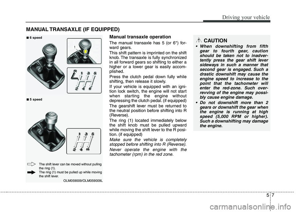 HYUNDAI TUCSON 2012 Owners Manual 57
Driving your vehicle
Manual transaxle operation
The manual transaxle has 5 (or 6*) for-
ward gears.
This shift pattern is imprinted on the shift
knob. The transaxle is fully synchronized
in all HYUNDAI TUCSON 2012 Owners Manual 57
Driving your vehicle
Manual transaxle operation
The manual transaxle has 5 (or 6*) for-
ward gears.
This shift pattern is imprinted on the shift
knob. The transaxle is fully synchronized
in all