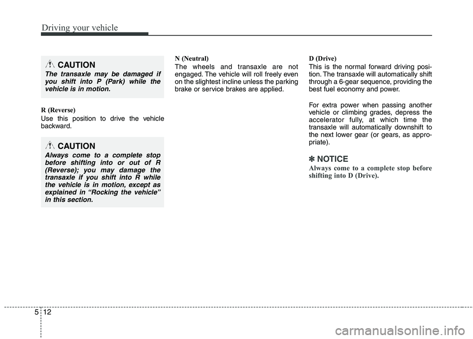 HYUNDAI TUCSON 2012  Owners Manual Driving your vehicle
12
5
R (Reverse) 
Use this position to drive the vehicle 
backward. N (Neutral) 
The wheels and transaxle are not 
engaged. The vehicle will roll freely even 
on the slightest inc