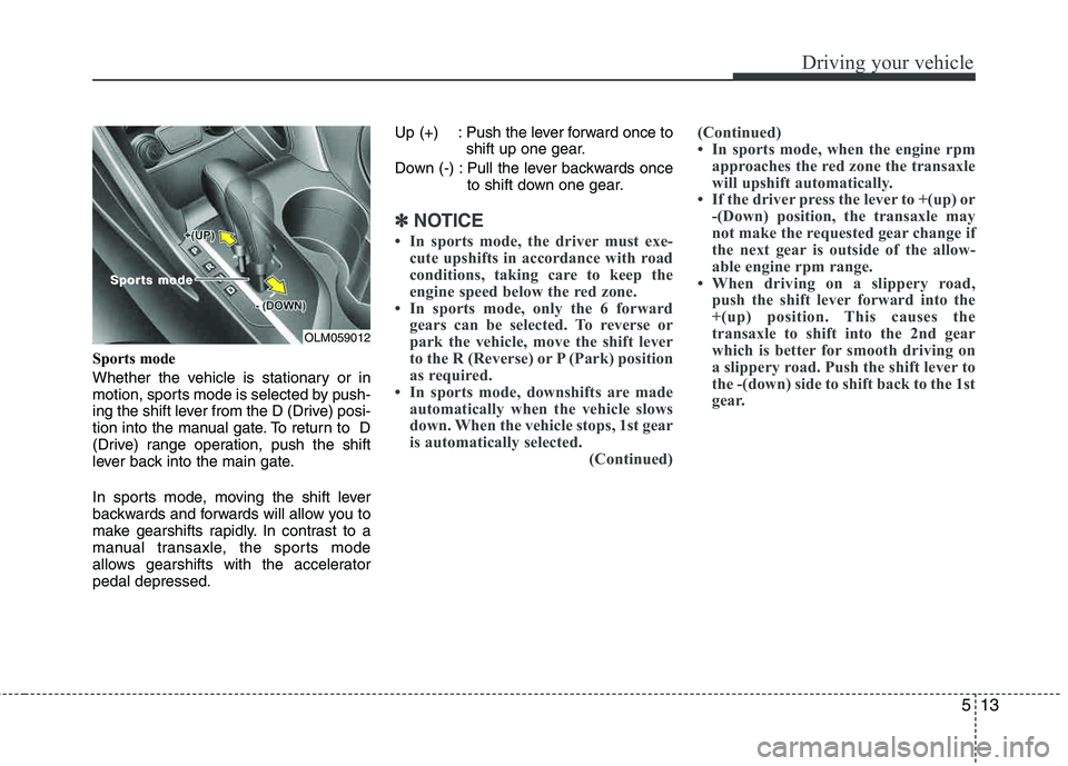 HYUNDAI TUCSON 2012  Owners Manual 513
Driving your vehicle
Sports mode 
Whether the vehicle is stationary or in 
motion, sports mode is selected by push-
ing the shift lever from the D (Drive) posi- 
tion into the manual gate. To retu
