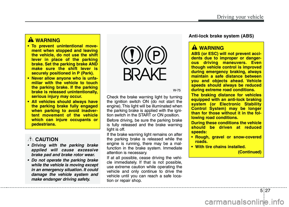 HYUNDAI TUCSON 2012 Owners Manual 527
Driving your vehicle
Check the brake warning light by turning
the ignition switch ON (do not start the
engine). This light will be illuminated when
the parking brake is applied with the igni-
t HYUNDAI TUCSON 2012 Owners Manual 527
Driving your vehicle
Check the brake warning light by turning
the ignition switch ON (do not start the
engine). This light will be illuminated when
the parking brake is applied with the igni-
t