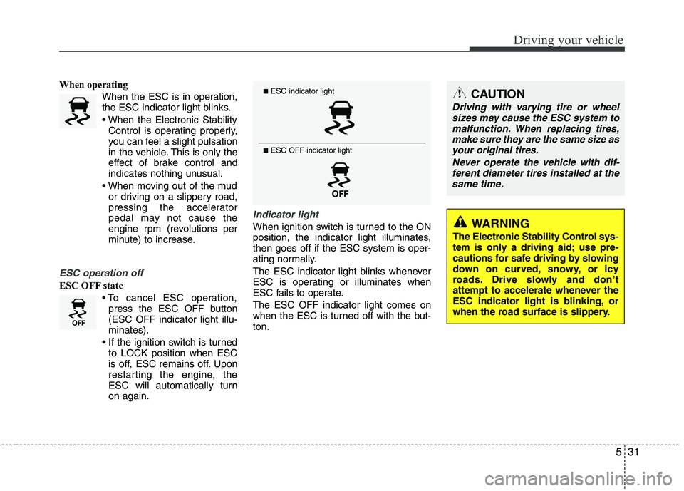 HYUNDAI TUCSON 2012 Owners Manual 531
Driving your vehicle
When operatingWhen the ESC is in operation,
the ESC indicator light blinks.
Control is operating properly,
you can feel a slight pulsation
in the vehicle. This is only the
HYUNDAI TUCSON 2012 Owners Manual 531
Driving your vehicle
When operatingWhen the ESC is in operation,
the ESC indicator light blinks.
Control is operating properly,
you can feel a slight pulsation
in the vehicle. This is only the