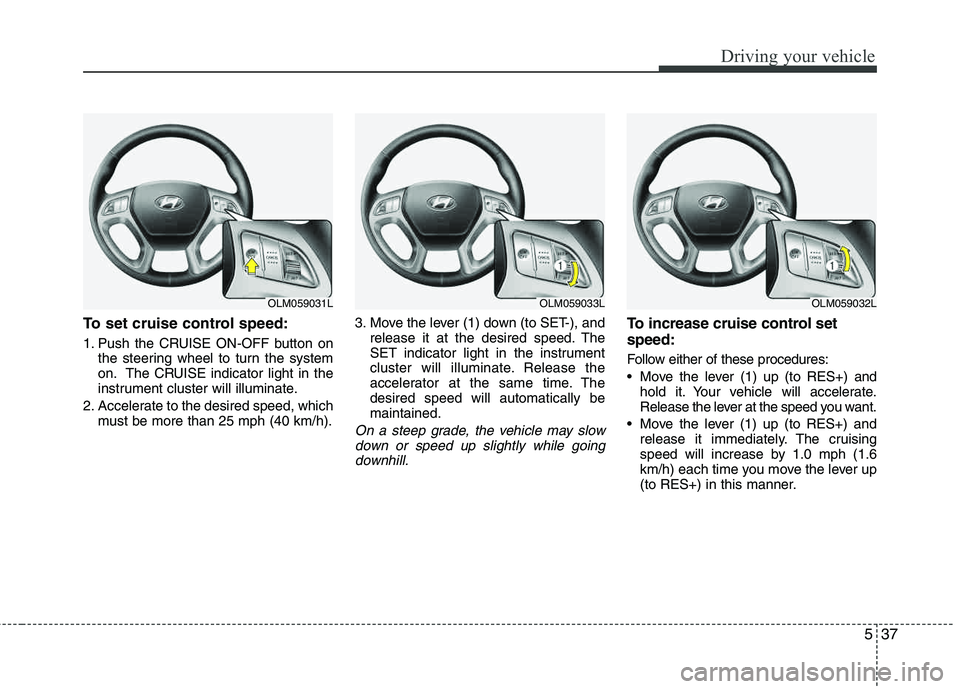 HYUNDAI TUCSON 2012 Owners Manual 537
Driving your vehicle
To set cruise control speed:
1. Push the CRUISE ON-OFF button onthe steering wheel to turn the system
on. The CRUISE indicator light in the
instrument cluster will illuminat HYUNDAI TUCSON 2012 Owners Manual 537
Driving your vehicle
To set cruise control speed:
1. Push the CRUISE ON-OFF button onthe steering wheel to turn the system
on. The CRUISE indicator light in the
instrument cluster will illuminat