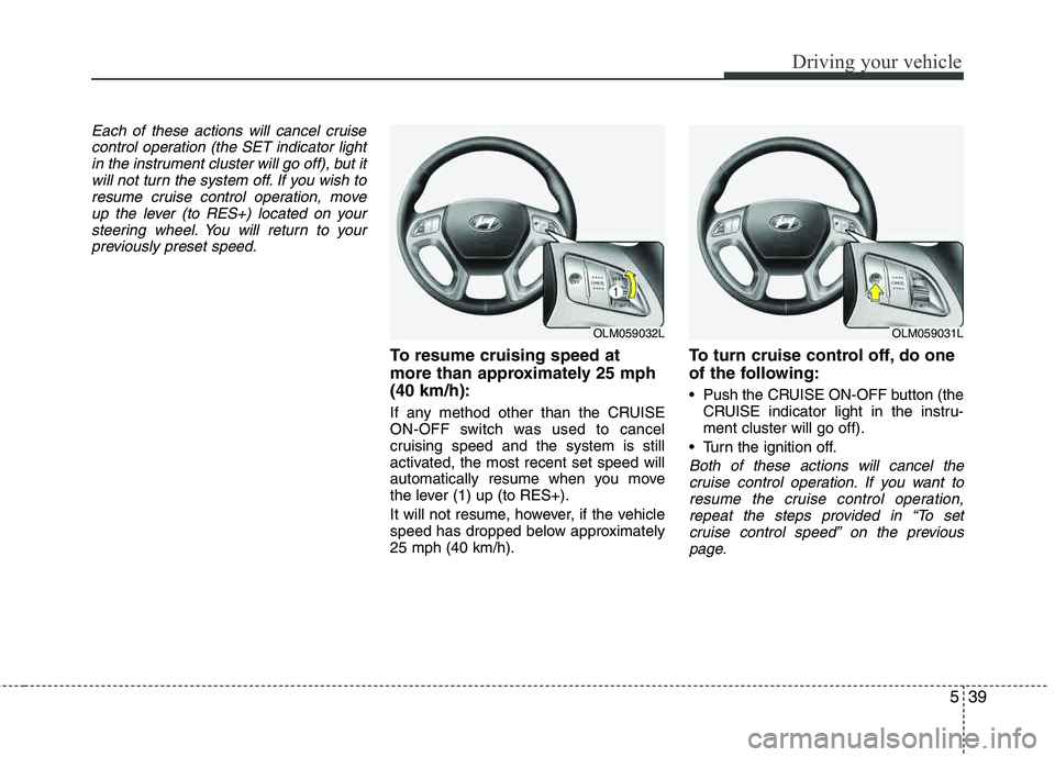 HYUNDAI TUCSON 2012 Owners Manual 539
Driving your vehicle
Each of these actions will cancel cruisecontrol operation (the SET indicator light
in the instrument cluster will go off), but itwill not turn the system off. If you wish tore HYUNDAI TUCSON 2012 Owners Manual 539
Driving your vehicle
Each of these actions will cancel cruisecontrol operation (the SET indicator light
in the instrument cluster will go off), but itwill not turn the system off. If you wish tore
