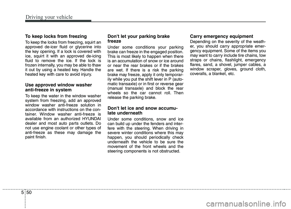 HYUNDAI TUCSON 2012 Owners Manual Driving your vehicle
50
5
To keep locks from freezing
To keep the locks from freezing, squirt an
approved de-icer fluid or glycerine into
the key opening. If a lock is covered with
ice, squirt it w HYUNDAI TUCSON 2012 Owners Manual Driving your vehicle
50
5
To keep locks from freezing
To keep the locks from freezing, squirt an
approved de-icer fluid or glycerine into
the key opening. If a lock is covered with
ice, squirt it w