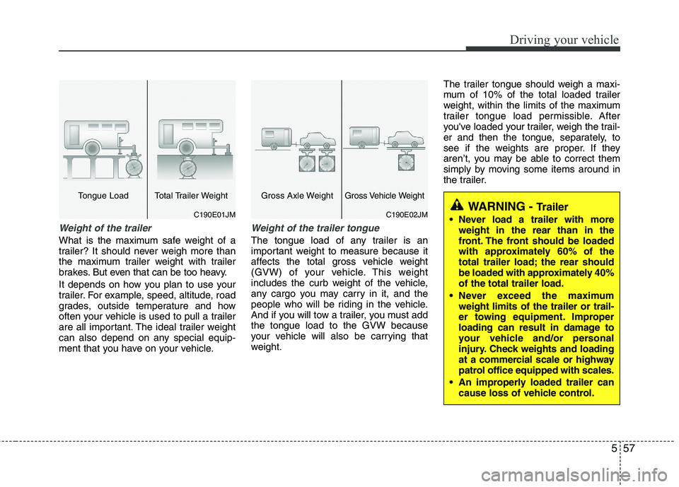 HYUNDAI TUCSON 2012 Owners Manual 557
Driving your vehicle
Weight of the trailer
What is the maximum safe weight of a
trailer? It should never weigh more than
the maximum trailer weight with trailer
brakes. But even that can be too h HYUNDAI TUCSON 2012 Owners Manual 557
Driving your vehicle
Weight of the trailer
What is the maximum safe weight of a
trailer? It should never weigh more than
the maximum trailer weight with trailer
brakes. But even that can be too h