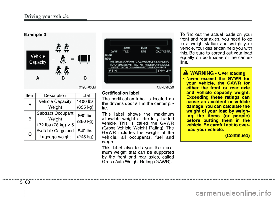HYUNDAI TUCSON 2012 Owners Manual Driving your vehicle
60
5
Certification label
The certification label is located on
the drivers door sill at the center pil-
lar.
This label shows the maximum
allowable weight of the fully loaded HYUNDAI TUCSON 2012 Owners Manual Driving your vehicle
60
5
Certification label
The certification label is located on
the drivers door sill at the center pil-
lar.
This label shows the maximum
allowable weight of the fully loaded