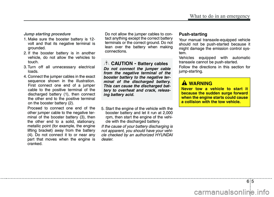 HYUNDAI TUCSON 2012 Owners Manual 65
What to do in an emergency
Jump starting procedure
1. Make sure the booster battery is 12-volt and that its negative terminal is
grounded.
2. If the booster battery is in another vehicle, do not HYUNDAI TUCSON 2012 Owners Manual 65
What to do in an emergency
Jump starting procedure
1. Make sure the booster battery is 12-volt and that its negative terminal is
grounded.
2. If the booster battery is in another vehicle, do not