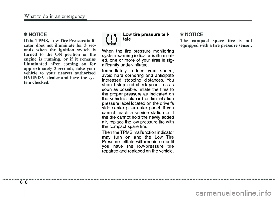 HYUNDAI TUCSON 2012 Owners Manual What to do in an emergency
8
6
✽✽
NOTICE
If the TPMS, Low Tire Pressure indi-
cator does not illuminate for 3 sec-
onds when the ignition switch is
turned to the ON position or the
engine is runn HYUNDAI TUCSON 2012 Owners Manual What to do in an emergency
8
6
✽✽
NOTICE
If the TPMS, Low Tire Pressure indi-
cator does not illuminate for 3 sec-
onds when the ignition switch is
turned to the ON position or the
engine is runn