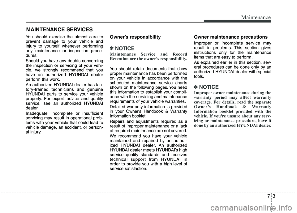 HYUNDAI TUCSON 2012 Owners Manual 73
Maintenance
MAINTENANCE SERVICES
You should exercise the utmost care to
prevent damage to your vehicle and
injury to yourself whenever performing
any maintenance or inspection proce-
dures.
Shou HYUNDAI TUCSON 2012 Owners Manual 73
Maintenance
MAINTENANCE SERVICES
You should exercise the utmost care to
prevent damage to your vehicle and
injury to yourself whenever performing
any maintenance or inspection proce-
dures.
Shou