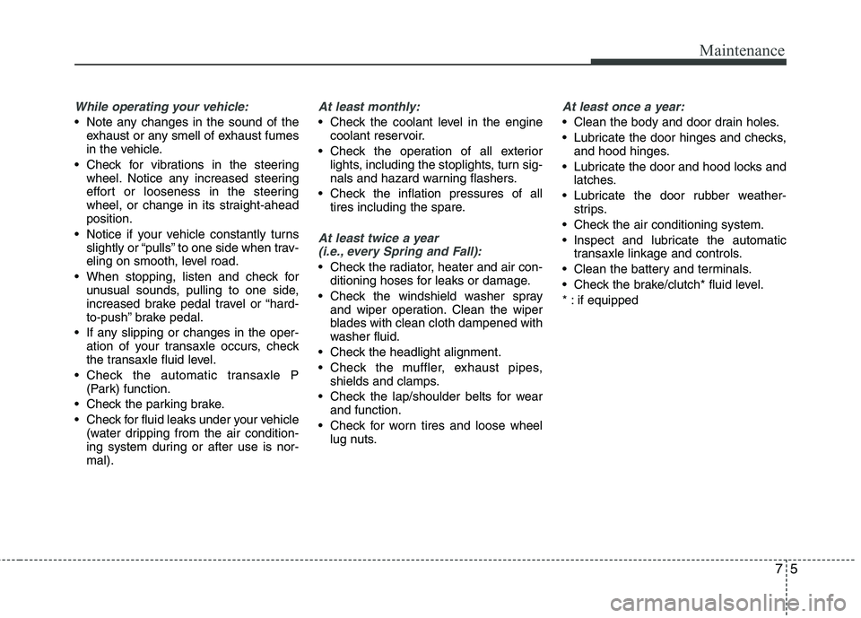HYUNDAI TUCSON 2012 Owners Manual 75
Maintenance
While operating your vehicle:
Note any changes in the sound of theexhaust or any smell of exhaust fumes
in the vehicle.
Check for vibrations in the steering wheel. Notice any increas HYUNDAI TUCSON 2012 Owners Manual 75
Maintenance
While operating your vehicle:
Note any changes in the sound of theexhaust or any smell of exhaust fumes
in the vehicle.
Check for vibrations in the steering wheel. Notice any increas