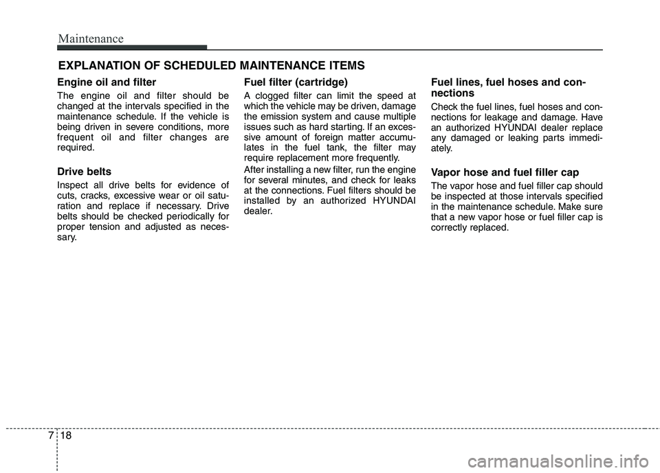 HYUNDAI TUCSON 2012 Owners Manual Maintenance
18
7
EXPLANATION OF SCHEDULED MAINTENANCE ITEMS
Engine oil and filter
The engine oil and filter should be
changed at the intervals specified in the
maintenance schedule. If the vehicle i HYUNDAI TUCSON 2012 Owners Manual Maintenance
18
7
EXPLANATION OF SCHEDULED MAINTENANCE ITEMS
Engine oil and filter
The engine oil and filter should be
changed at the intervals specified in the
maintenance schedule. If the vehicle i