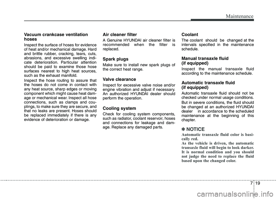 HYUNDAI TUCSON 2012 Owners Manual 719
Maintenance
Vacuum crankcase ventilation hoses
Inspect the surface of hoses for evidence
of heat and/or mechanical damage. Hard
and brittle rubber, cracking, tears, cuts,
abrasions, and excessi HYUNDAI TUCSON 2012 Owners Manual 719
Maintenance
Vacuum crankcase ventilation hoses
Inspect the surface of hoses for evidence
of heat and/or mechanical damage. Hard
and brittle rubber, cracking, tears, cuts,
abrasions, and excessi