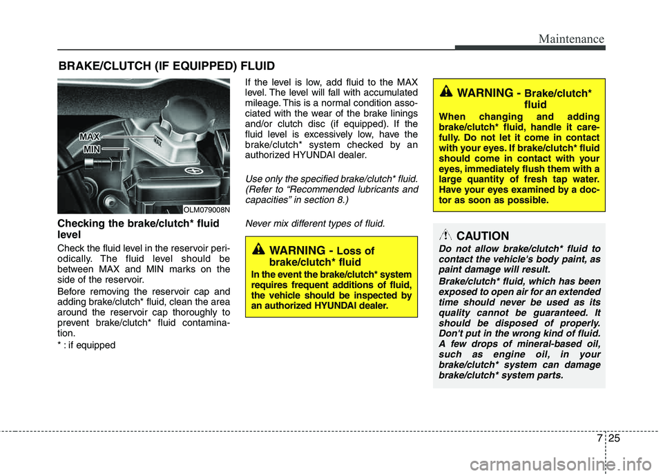 HYUNDAI TUCSON 2012  Owners Manual 725
Maintenance
BRAKE/CLUTCH (IF EQUIPPED) FLUID
Checking the brake/clutch* fluid 
level  
Check the fluid level in the reservoir peri- 
odically. The fluid level should be
between MAX and MIN marks o