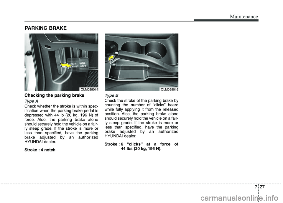 HYUNDAI TUCSON 2012  Owners Manual 727
Maintenance
Checking the parking brake  
Type A
Check whether the stroke is within spec- 
ification when the parking brake pedal is depressed with 44 lb (20 kg, 196 N) of 
force. Also, the parking
