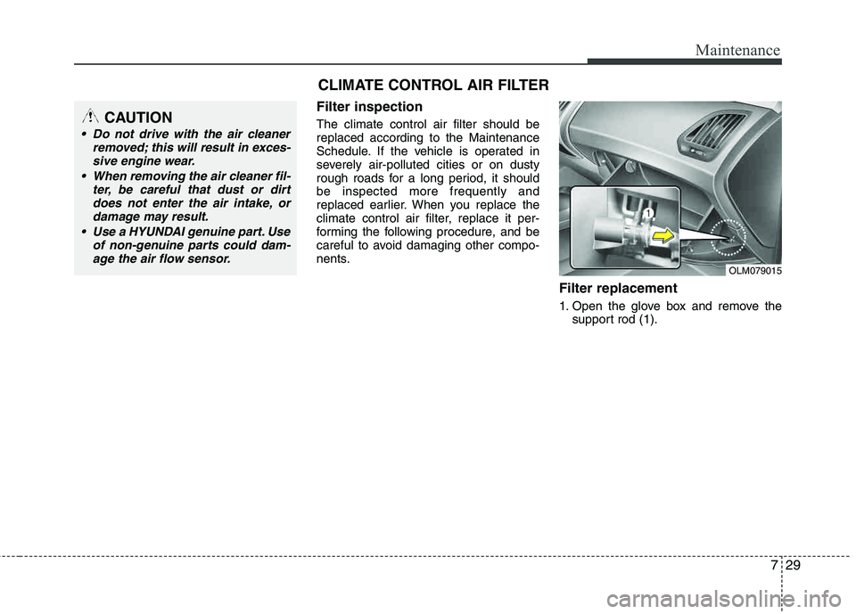 HYUNDAI TUCSON 2012  Owners Manual 729
Maintenance
Filter inspection
The climate control air filter should be replaced according to the Maintenance 
Schedule. If the vehicle is operated in 
severely air-polluted cities or on dusty
roug