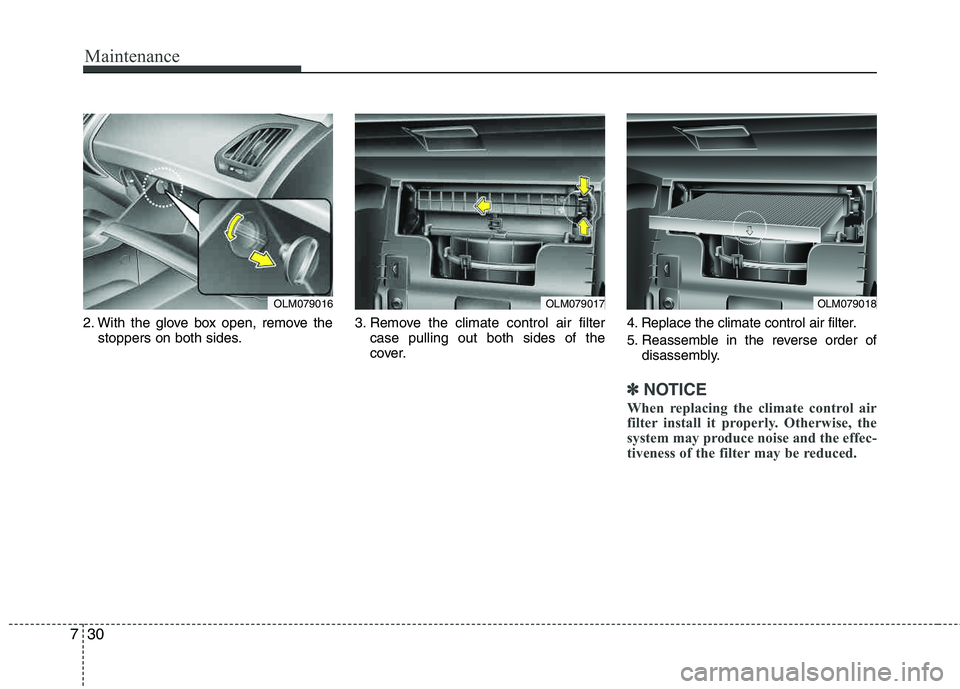 HYUNDAI TUCSON 2012  Owners Manual Maintenance
30
7
2. With the glove box open, remove the
stoppers on both sides. 3. Remove the climate control air filter
case pulling out both sides of the 
cover. 4. Replace the climate control air f