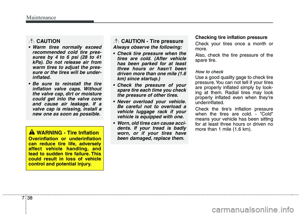 HYUNDAI TUCSON 2012 Owners Manual Maintenance
38
7
Checking tire inflation pressure
Check your tires once a month or
more.
Also, check the tire pressure of the
spare tire.
How to check
Use a good quality gage to check tire
pressu HYUNDAI TUCSON 2012 Owners Manual Maintenance
38
7
Checking tire inflation pressure
Check your tires once a month or
more.
Also, check the tire pressure of the
spare tire.
How to check
Use a good quality gage to check tire
pressu