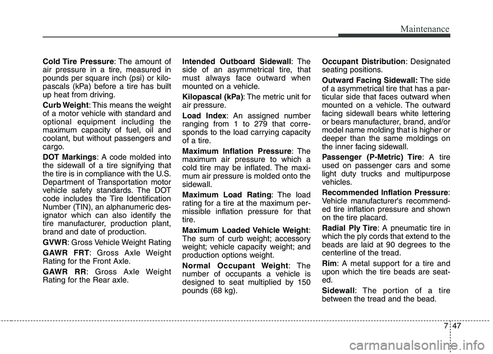 HYUNDAI TUCSON 2012  Owners Manual 747
Maintenance
Cold Tire  Pressure: The amount of
air pressure in a tire, measured in pounds per square inch (psi) or kilo-
pascals (kPa) before a tire has built
up heat from driving. 
Curb Weight : 