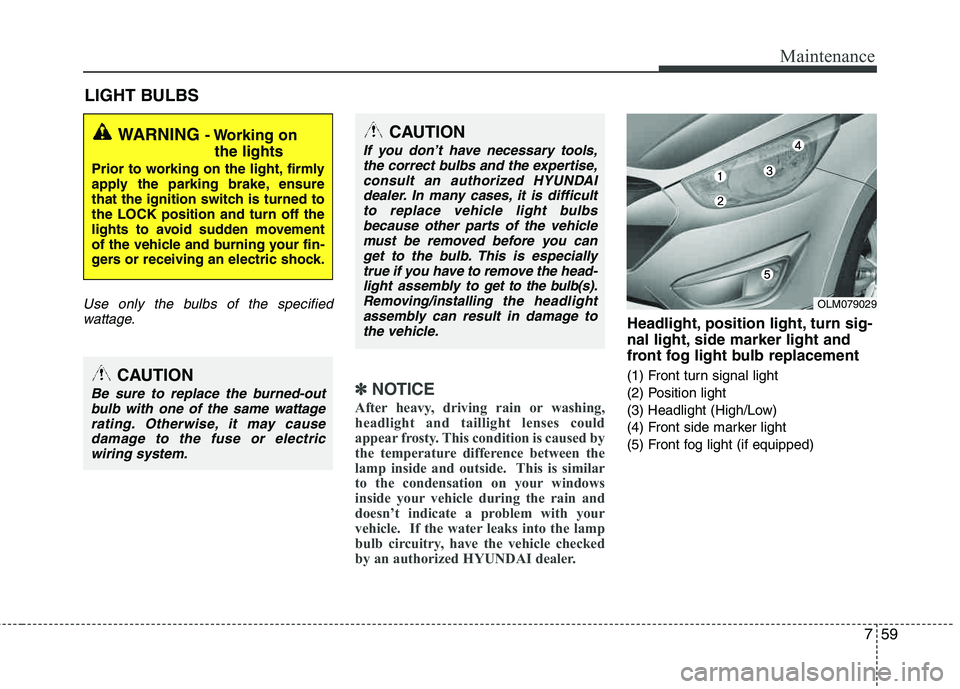 HYUNDAI TUCSON 2012 Owners Manual 759
Maintenance
LIGHT BULBS
Use only the bulbs of the specifiedwattage.
✽✽ NOTICE
After heavy, driving rain or washing,
headlight and taillight lenses could
appear frosty. This condition is caus HYUNDAI TUCSON 2012 Owners Manual 759
Maintenance
LIGHT BULBS
Use only the bulbs of the specifiedwattage.
✽✽ NOTICE
After heavy, driving rain or washing,
headlight and taillight lenses could
appear frosty. This condition is caus
