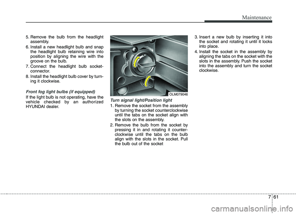 HYUNDAI TUCSON 2012 Owners Manual 761
Maintenance
5. Remove the bulb from the headlightassembly.
6. Install a new headlight bulb and snap the headlight bulb retaining wire into
position by aligning the wire with the
groove on the bu HYUNDAI TUCSON 2012 Owners Manual 761
Maintenance
5. Remove the bulb from the headlightassembly.
6. Install a new headlight bulb and snap the headlight bulb retaining wire into
position by aligning the wire with the
groove on the bu