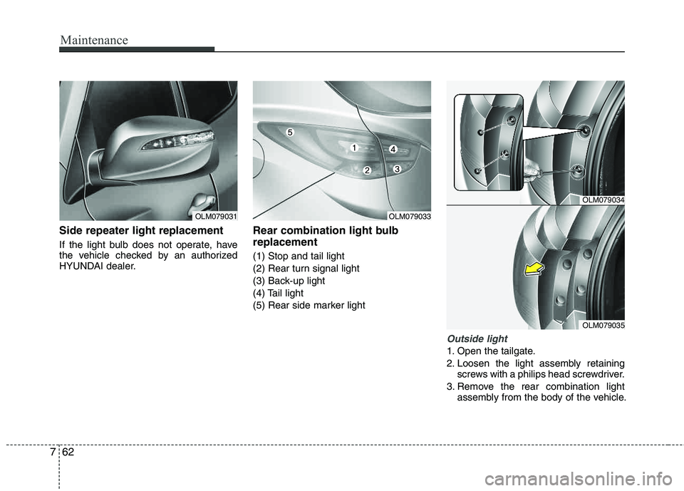HYUNDAI TUCSON 2012 Owners Manual Maintenance
62
7
Side repeater light replacement
If the light bulb does not operate, have
the vehicle checked by an authorized
HYUNDAI dealer.
Rear combination light bulb replacement
(1) Stop and ta HYUNDAI TUCSON 2012 Owners Manual Maintenance
62
7
Side repeater light replacement
If the light bulb does not operate, have
the vehicle checked by an authorized
HYUNDAI dealer.
Rear combination light bulb replacement
(1) Stop and ta