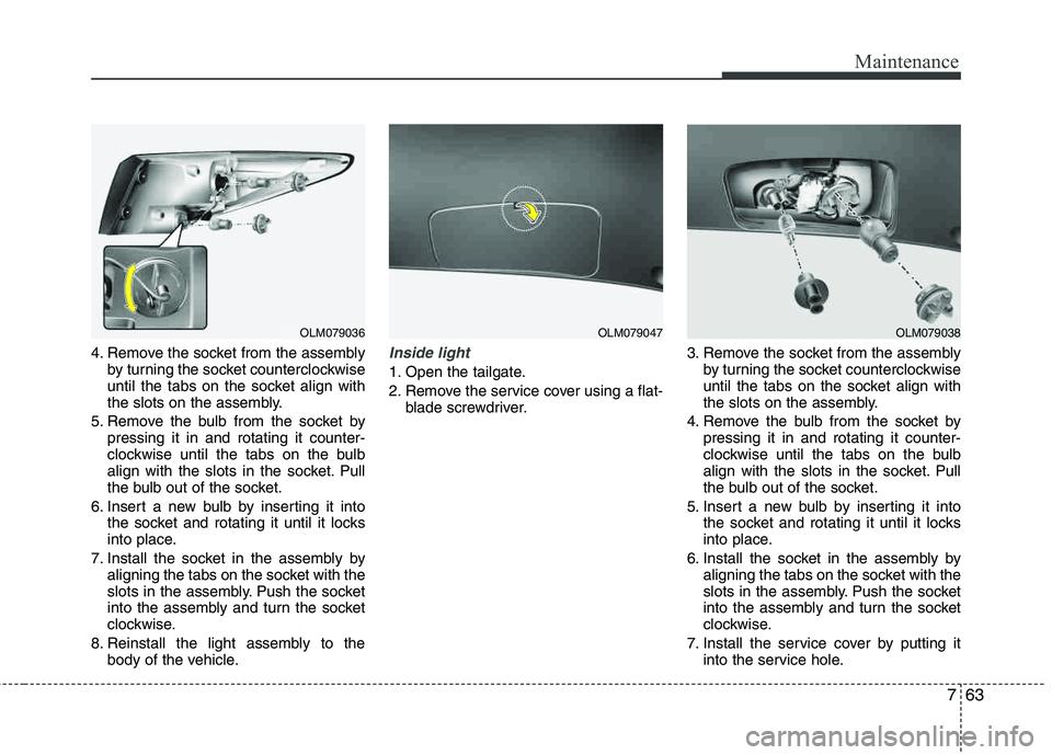HYUNDAI TUCSON 2012 Owners Manual 763
Maintenance
4. Remove the socket from the assemblyby turning the socket counterclockwise
until the tabs on the socket align with
the slots on the assembly.
5. Remove the bulb from the socket by HYUNDAI TUCSON 2012 Owners Manual 763
Maintenance
4. Remove the socket from the assemblyby turning the socket counterclockwise
until the tabs on the socket align with
the slots on the assembly.
5. Remove the bulb from the socket by