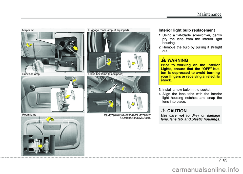 HYUNDAI TUCSON 2012 Owners Manual 765
Maintenance
Interior light bulb replacement
1. Using a flat-blade screwdriver, gentlypry the lens from the interior light housing.
2. Remove the bulb by pulling it straight out.
3. Install a new b HYUNDAI TUCSON 2012 Owners Manual 765
Maintenance
Interior light bulb replacement
1. Using a flat-blade screwdriver, gentlypry the lens from the interior light housing.
2. Remove the bulb by pulling it straight out.
3. Install a new b