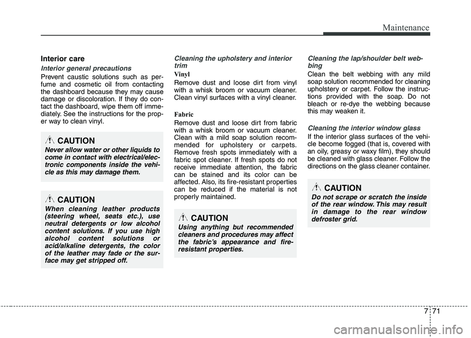 HYUNDAI TUCSON 2012 Owners Manual 771
Maintenance
Interior care
Interior general precautions
Prevent caustic solutions such as per- fume and cosmetic oil from contacting
the dashboard because they may cause
damage or discoloration. I HYUNDAI TUCSON 2012 Owners Manual 771
Maintenance
Interior care
Interior general precautions
Prevent caustic solutions such as per- fume and cosmetic oil from contacting
the dashboard because they may cause
damage or discoloration. I