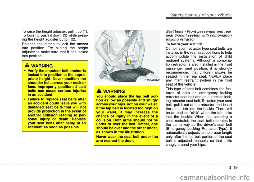 HYUNDAI TUCSON 2012 Owners Guide 319
Safety features of your vehicle
To raise the height adjuster, pull it up (1).
To lower it, push it down (3) while press-
ing the height adjuster button (2).
Release the button to lock the ancho HYUNDAI TUCSON 2012 Owners Guide 319
Safety features of your vehicle
To raise the height adjuster, pull it up (1).
To lower it, push it down (3) while press-
ing the height adjuster button (2).
Release the button to lock the ancho