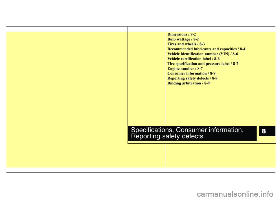 HYUNDAI TUCSON 2012 Owners Manual 8
Dimensions / 8-2
Bulb wattage / 8-2
Tires and wheels / 8-3
Recommended lubricants and capacities / 8-4
Vehicle identification number (VIN) / 8-6
Vehicle certification label / 8-6
Tire specifica HYUNDAI TUCSON 2012 Owners Manual 8
Dimensions / 8-2
Bulb wattage / 8-2
Tires and wheels / 8-3
Recommended lubricants and capacities / 8-4
Vehicle identification number (VIN) / 8-6
Vehicle certification label / 8-6
Tire specifica
