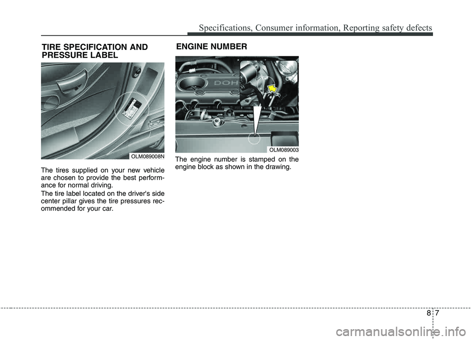 HYUNDAI TUCSON 2012 Owners Manual 87
Specifications, Consumer information, Reporting safety defects
The tires supplied on your new vehicle
are chosen to provide the best perform-
ance for normal driving.
The tire label located on t HYUNDAI TUCSON 2012 Owners Manual 87
Specifications, Consumer information, Reporting safety defects
The tires supplied on your new vehicle
are chosen to provide the best perform-
ance for normal driving.
The tire label located on t