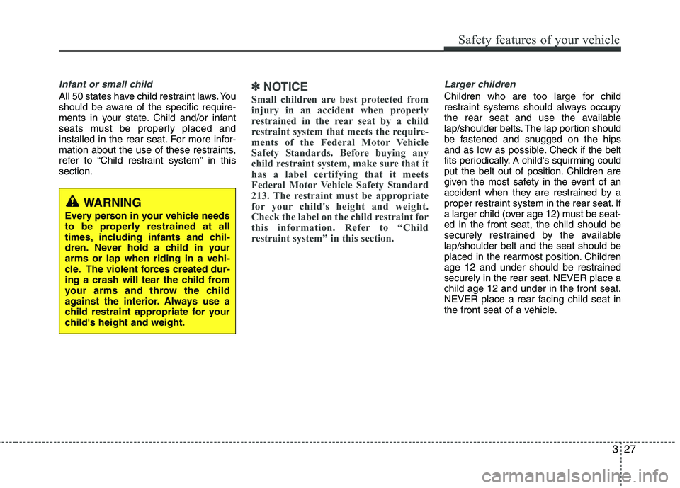 HYUNDAI TUCSON 2012 Service Manual 327
Safety features of your vehicle
Infant or small child
All 50 states have child restraint laws. You
should be aware of the specific require-
ments in your state. Child and/or infant
seats must be HYUNDAI TUCSON 2012 Service Manual 327
Safety features of your vehicle
Infant or small child
All 50 states have child restraint laws. You
should be aware of the specific require-
ments in your state. Child and/or infant
seats must be
