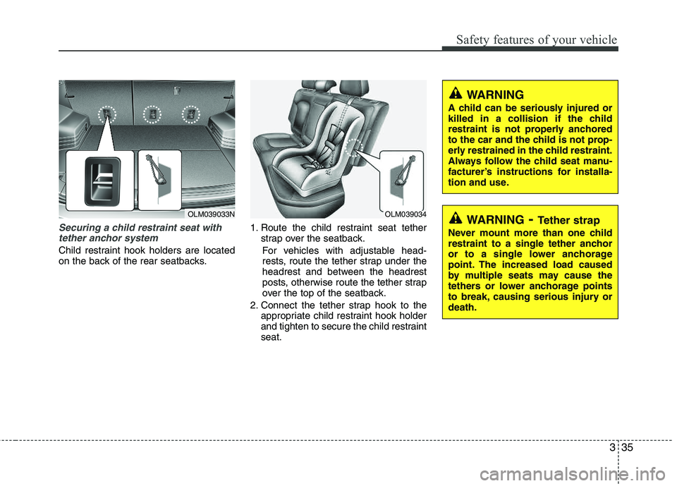 HYUNDAI TUCSON 2012 Workshop Manual 335
Safety features of your vehicle
Securing a child restraint seat withtether anchor system
Child restraint hook holders are located
on the back of the rear seatbacks. 1. Route the child restraint HYUNDAI TUCSON 2012 Workshop Manual 335
Safety features of your vehicle
Securing a child restraint seat withtether anchor system
Child restraint hook holders are located
on the back of the rear seatbacks. 1. Route the child restraint