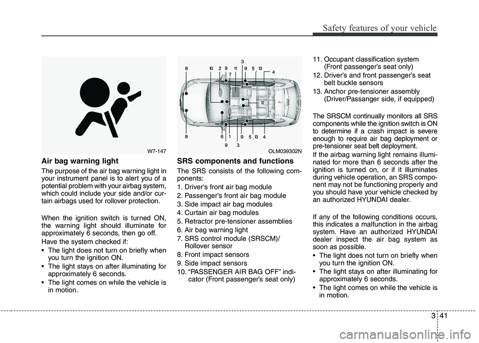 HYUNDAI TUCSON 2012 Workshop Manual 341
Safety features of your vehicle
Air bag warning light
The purpose of the air bag warning light in
your instrument panel is to alert you of a
potential problem with your airbag system,
which coul HYUNDAI TUCSON 2012 Workshop Manual 341
Safety features of your vehicle
Air bag warning light
The purpose of the air bag warning light in
your instrument panel is to alert you of a
potential problem with your airbag system,
which coul