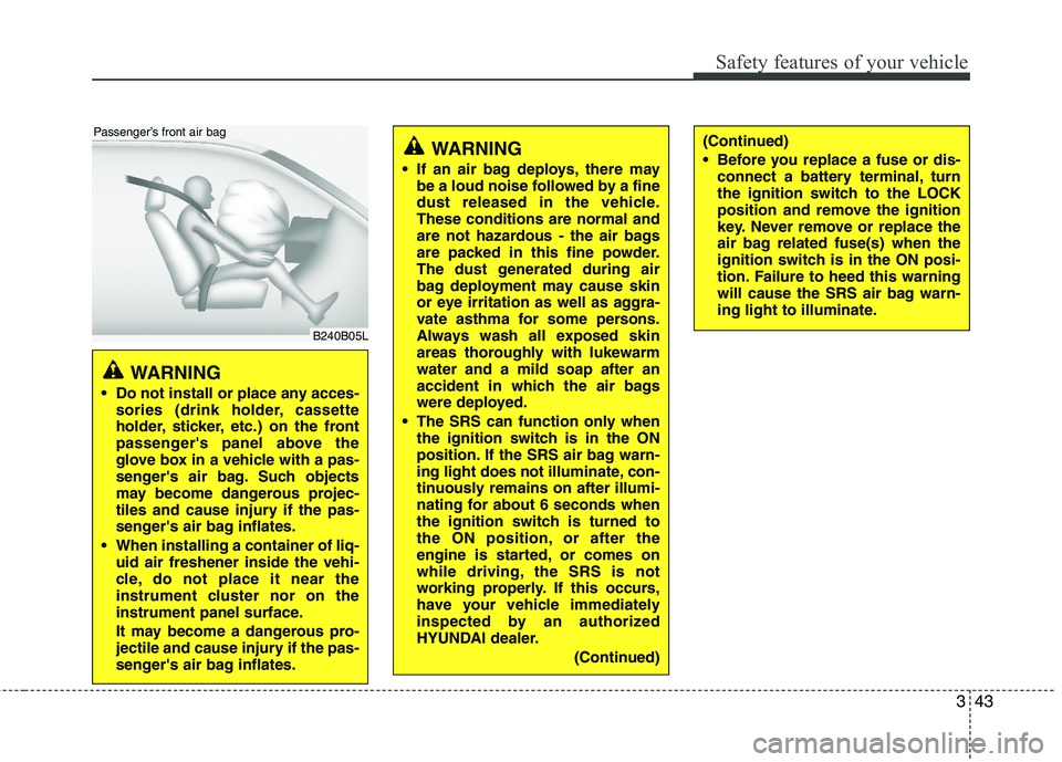 HYUNDAI TUCSON 2012 Repair Manual 343
Safety features of your vehicle
WARNING
Do not install or place any acces- sories (drink holder, cassette
holder, sticker, etc.) on the front
passengers panel above the
glove box in a vehicle HYUNDAI TUCSON 2012 Repair Manual 343
Safety features of your vehicle
WARNING
Do not install or place any acces- sories (drink holder, cassette
holder, sticker, etc.) on the front
passengers panel above the
glove box in a vehicle