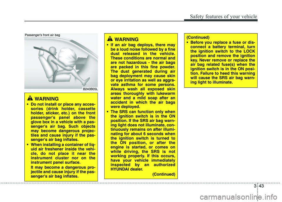 HYUNDAI TUCSON 2012  Owners Manual 343
Safety features of your vehicle
WARNING 
 Do not install or place any acces- sories (drink holder, cassette 
holder, sticker, etc.) on the front 
passengers panel above the
glove box in a vehicle