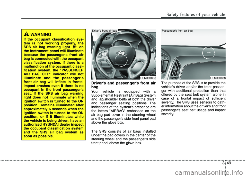 HYUNDAI TUCSON 2012 Repair Manual 349
Safety features of your vehicle
Drivers and passengers front air
bag
Your vehicle is equipped with a
Supplemental Restraint (Air Bag) System
and lap/shoulder belts at both the driver
and pas HYUNDAI TUCSON 2012 Repair Manual 349
Safety features of your vehicle
Drivers and passengers front air
bag
Your vehicle is equipped with a
Supplemental Restraint (Air Bag) System
and lap/shoulder belts at both the driver
and pas